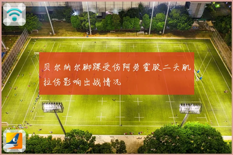 贝尔纳尔脚踝受伤阿劳霍股二头肌拉伤影响出战情况