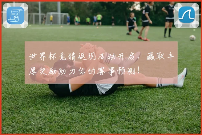 世界杯竞猜返现活动开启，赢取丰厚奖励助力你的赛事预测！