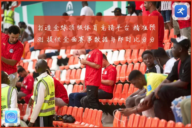 打造全球顶级体育竞猜平台 精准预测 提供全面赛事数据与即时比分分析