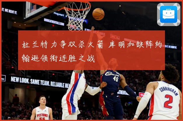 杜兰特力争双杀火箭 库明加缺阵约翰逊领衔连胜之战