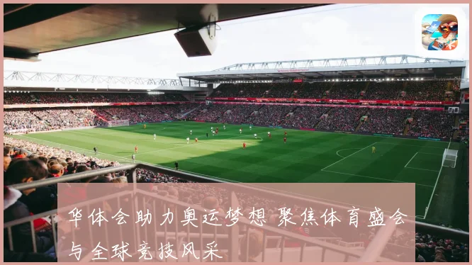 华体会助力奥运梦想 聚焦体育盛会与全球竞技风采