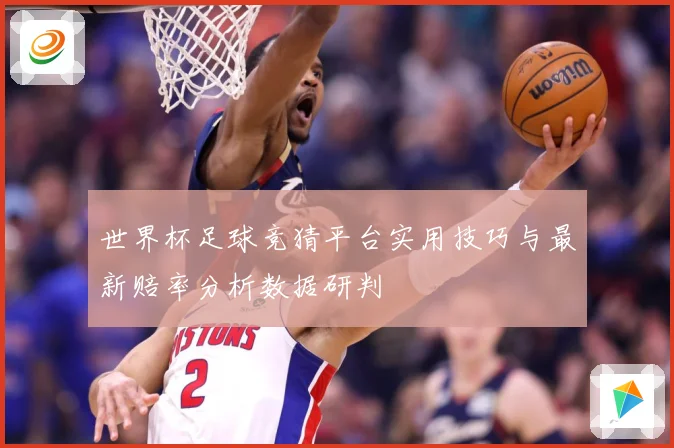 世界杯足球竞猜平台实用技巧与最新赔率分析数据研判