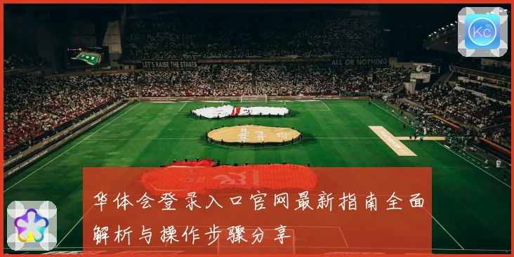 华体会登录入口官网最新指南全面解析与操作步骤分享
