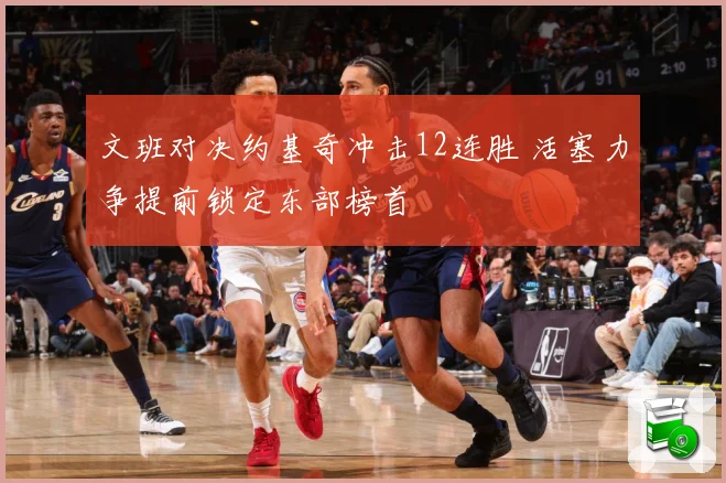 文班对决约基奇冲击12连胜 活塞力争提前锁定东部榜首