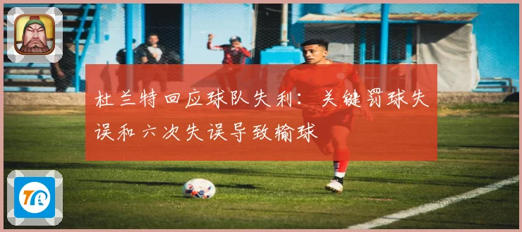 杜兰特回应球队失利：关键罚球失误和六次失误导致输球