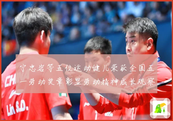 宁忠岩等五位运动健儿荣获全国五一劳动奖章彰显劳动精神成长观察