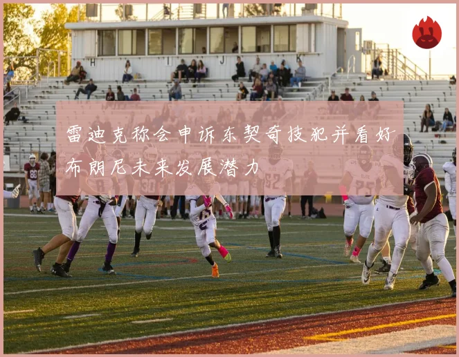 雷迪克称会申诉东契奇技犯并看好布朗尼未来发展潜力