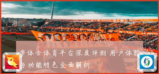 华体会体育平台深度评测 用户体验与功能特色全面解析