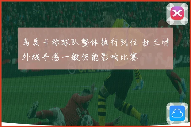 乌度卡称球队整体执行到位 杜兰特外线手感一般仍能影响比赛