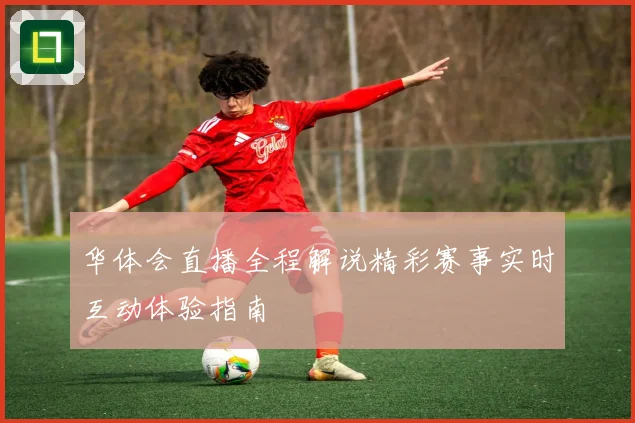 华体会直播全程解说精彩赛事实时互动体验指南