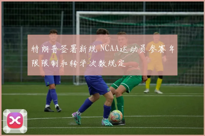 特朗普签署新规 NCAA运动员参赛年限限制和转学次数规定