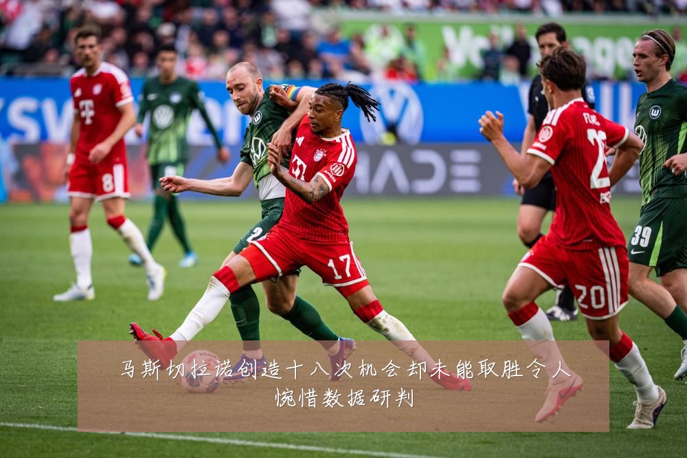 马斯切拉诺创造十八次机会却未能取胜令人惋惜数据研判