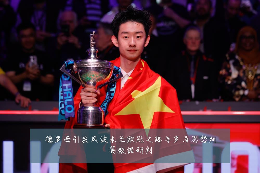 德罗西引发风波米兰欧冠之路与罗马恩怨纠葛数据研判
