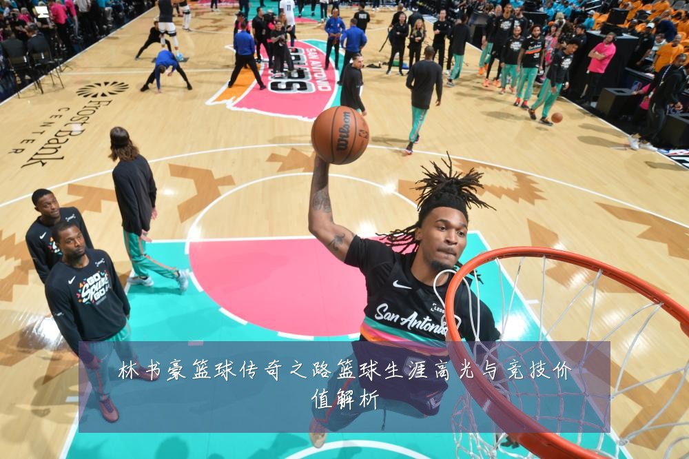 林书豪篮球传奇之路篮球生涯高光与竞技价值解析
