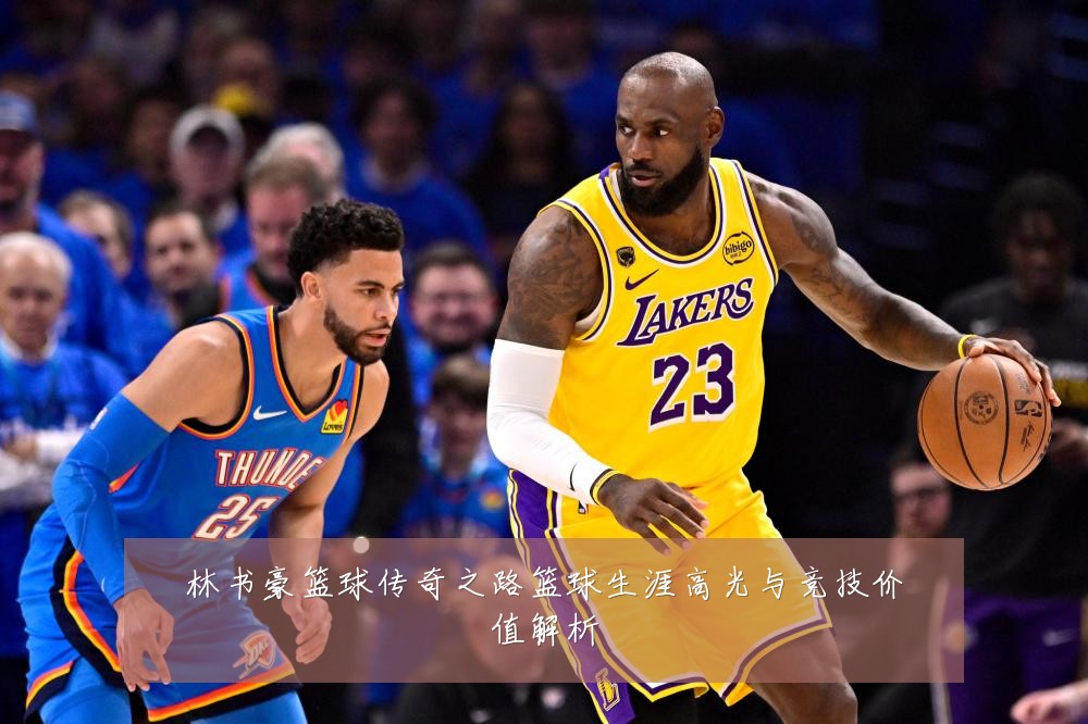 林书豪篮球传奇之路篮球生涯高光与竞技价值解析