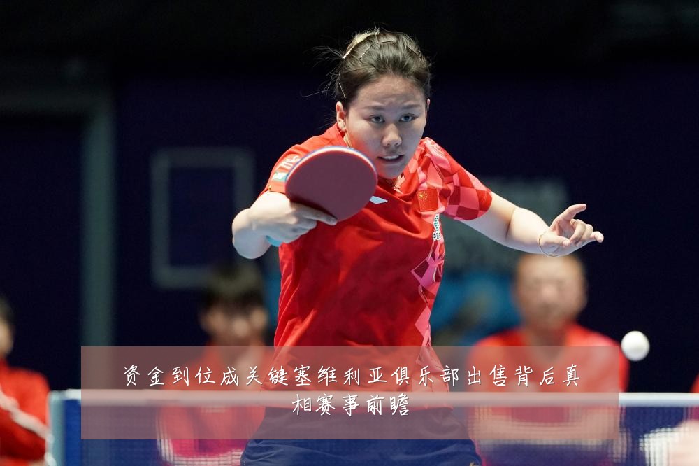 资金到位成关键塞维利亚俱乐部出售背后真相赛事前瞻