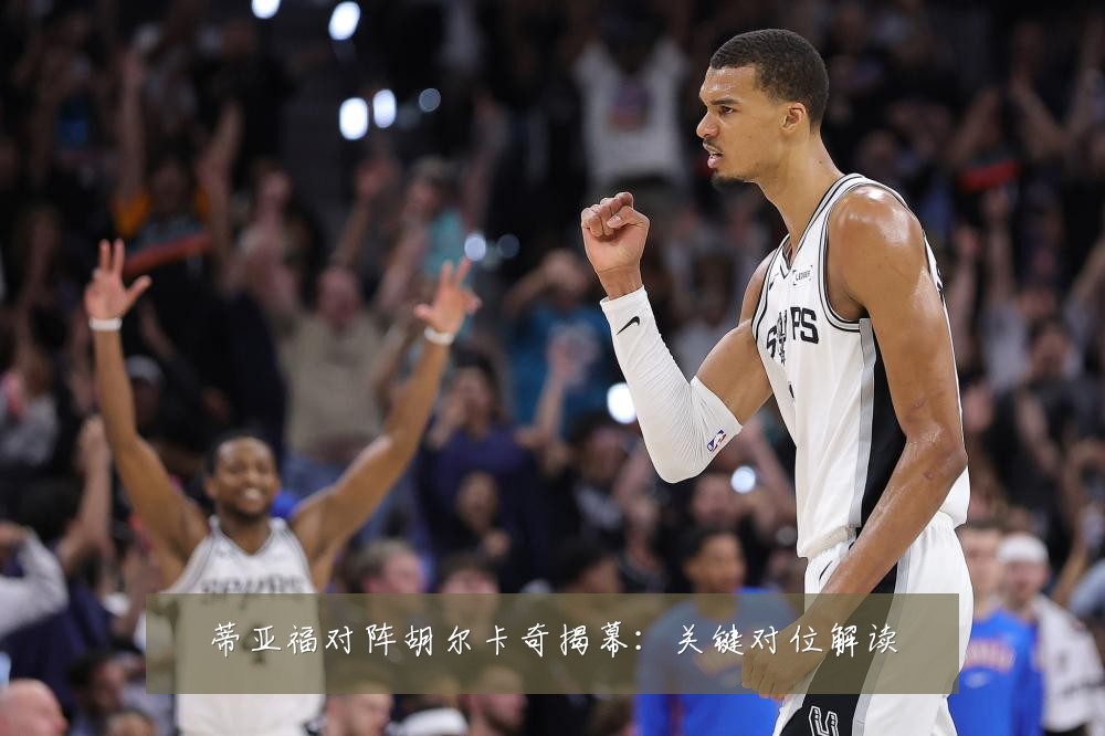 蒂亚福对阵胡尔卡奇揭幕:关键对位解读